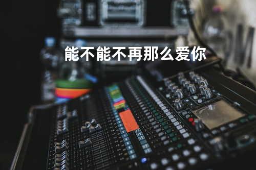 能不能不再那么爱你