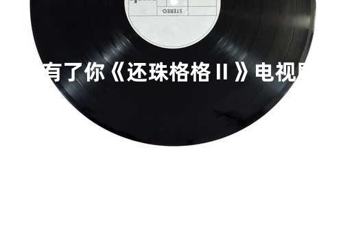 自从有了你 《还珠格格Ⅱ》电视剧主题曲