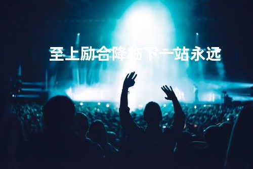 至上励合降临-下一站永远