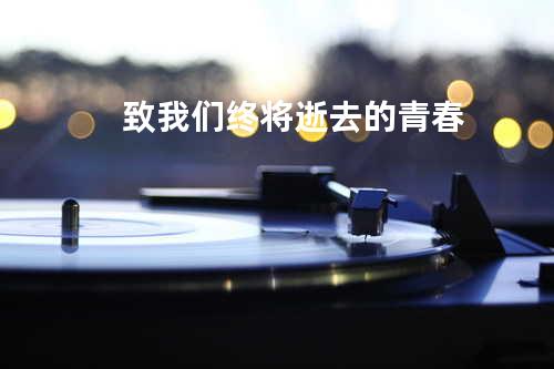 致我们终将逝去的青春