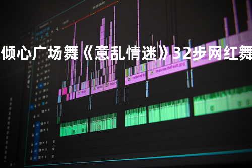 舞倾心广场舞《意乱情迷》32步网红舞动感欢快时尚流行