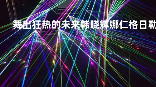 舞出狂热的未来 - 韩晓辉&娜仁格日勒