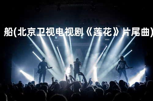 船(北京卫视 电视剧《莲花》片尾曲)