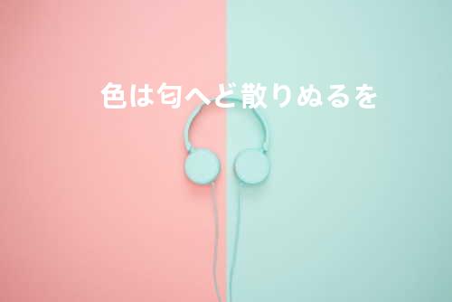 色は匂へど散りぬるを