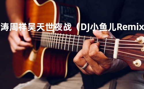 艺涛&周祥&吴天世 - 夜战(DJ小鱼儿 Remix 粤语版)