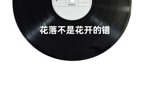 花落不是花开的错