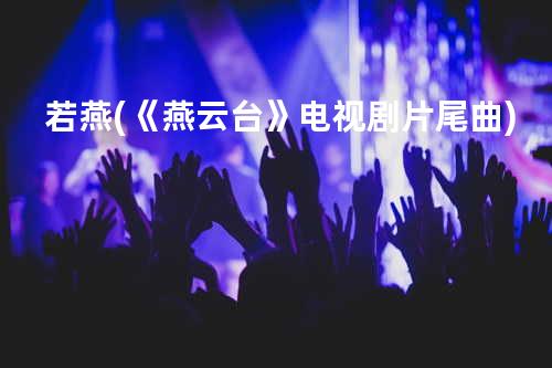 若燕 (《燕云台》电视剧片尾曲)