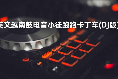 英文越南鼓电音小徒跑跑卡丁车(DJ版)