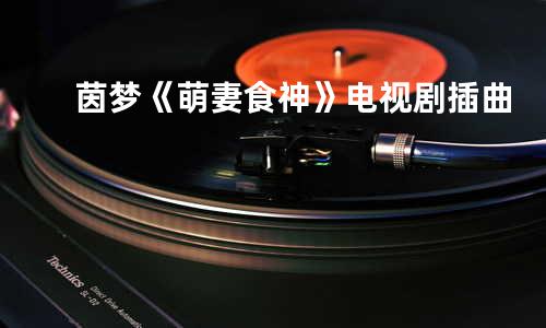 茵梦《萌妻食神》电视剧插曲