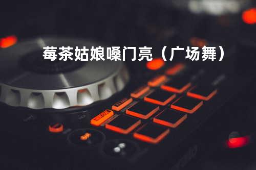 莓茶姑娘嗓门亮(广场舞)