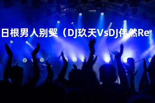 莫日根 - 男人别哭(DJ玖天VsDJ伟然 Remix)