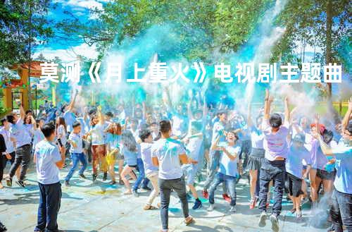 莫测《月上重火》电视剧主题曲