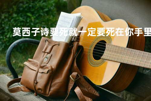 莫西子诗 - 要死就一定要死在你手里