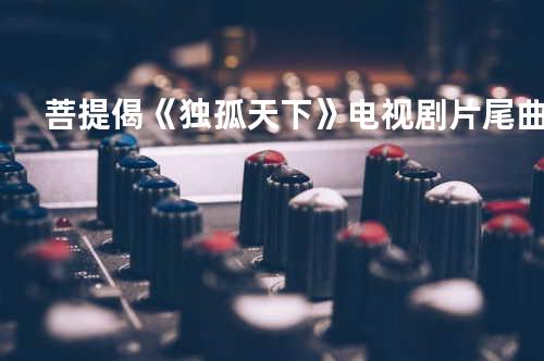 菩提偈《独孤天下》电视剧片尾曲