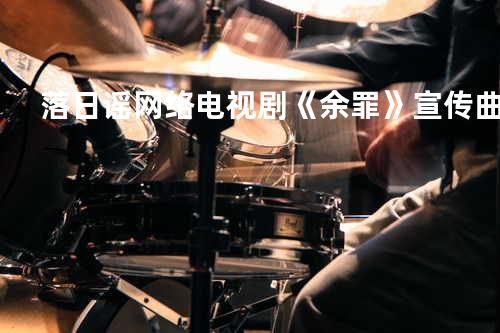 落日谣-网络电视剧《余罪》宣传曲