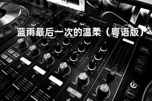 蓝雨 - 最后一次的温柔(粤语版)