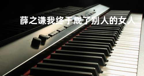 薛之谦 我终于成了别人的女人