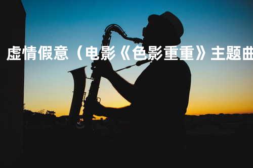 虚情假意(电影《色影重重》主题曲)
