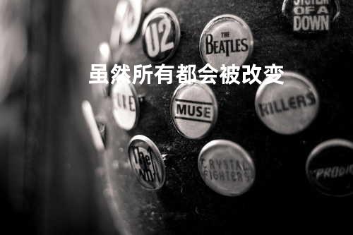 虽然所有都会被改变