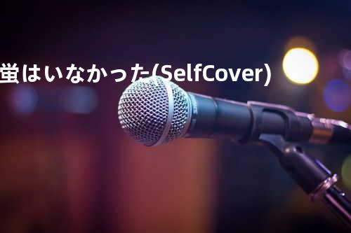 蛍はいなかった(Self Cover)