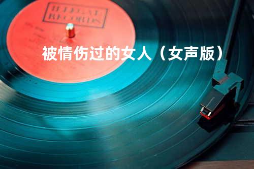 被情伤过的女人(女声版)