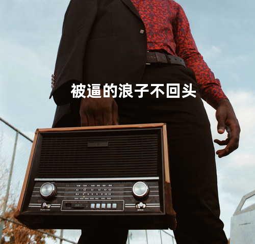 被逼的浪子不回头