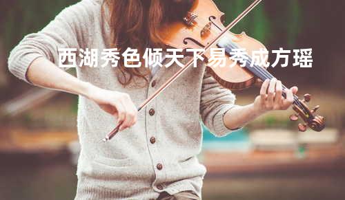 西湖秀色倾天下 - 易秀成&方瑶