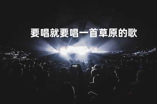 要唱就要唱一首草原的歌