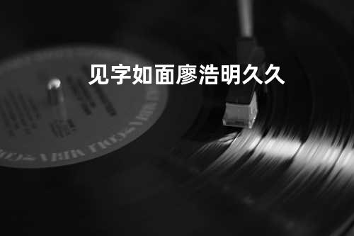 见字如面 - 廖浩明&久久