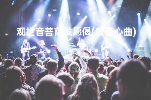 观世音菩萨发愿偈(般若心曲)