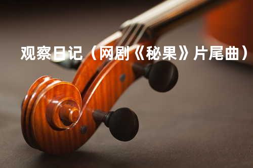 观察日记(网剧《秘果》片尾曲)