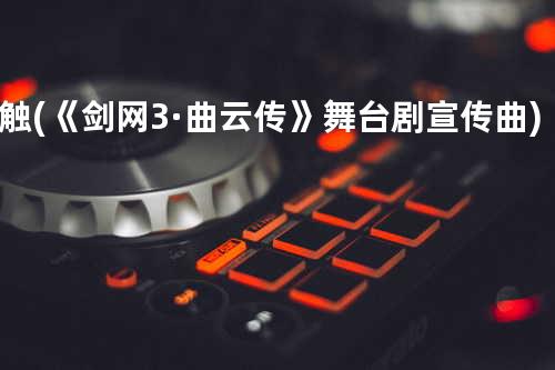 触 (《剑网3·曲云传》舞台剧宣传曲)