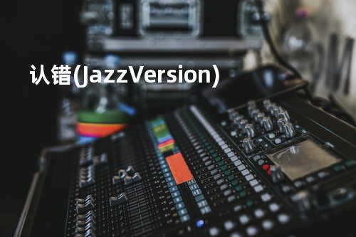认错 (Jazz Version)