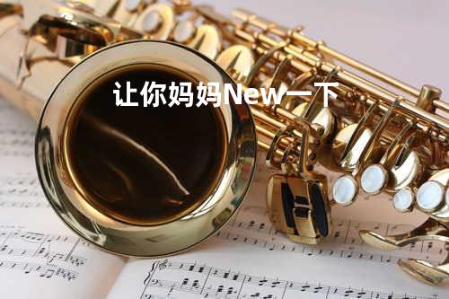 让你妈妈New一下