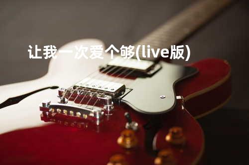让我一次爱个够(live版)