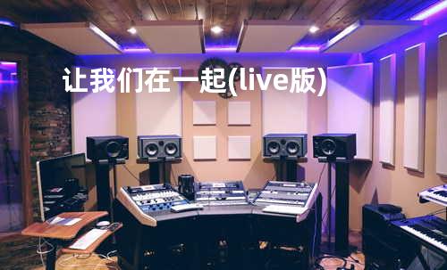 让我们在一起(live版)