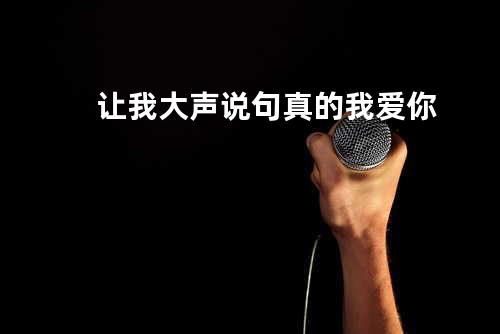 让我大声说句真的我爱你