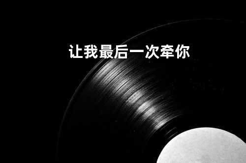 让我最后一次牵你