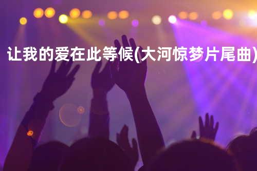 让我的爱在此等候(大河惊梦片尾曲)