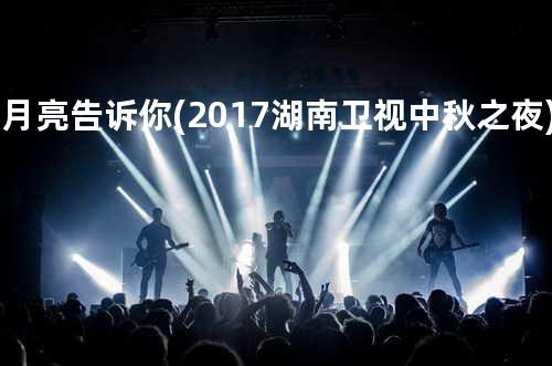 让月亮告诉你(2017湖南卫视中秋之夜)