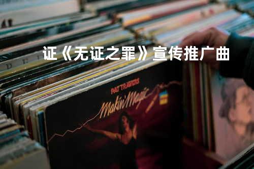 证《无证之罪》宣传推广曲