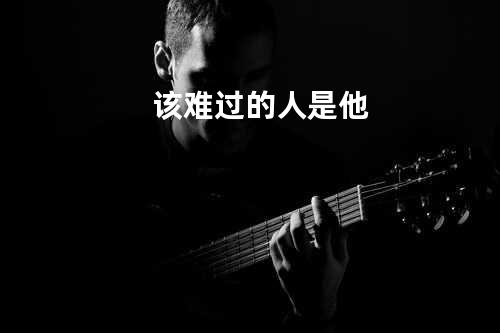 该难过的人是他