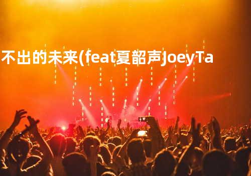 说不出的未来(feat. 夏韶声 & Joey Tang)