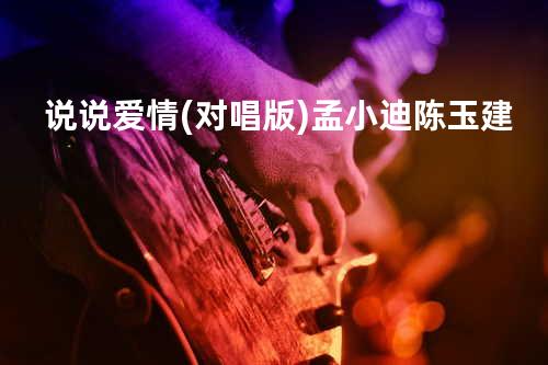 说说爱情(对唱版) - 孟小迪&陈玉建