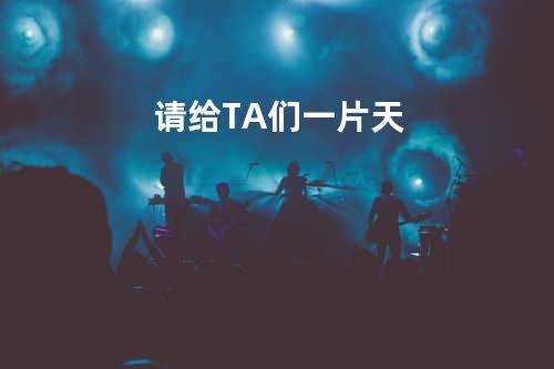 请给TA们一片天