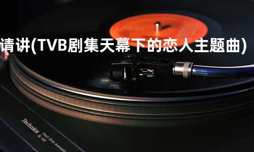 请讲 (TVB剧集天幕下的恋人主题曲)