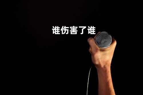 谁伤害了谁