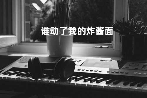 谁动了我的炸酱面