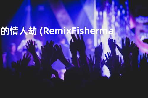 谁的情人劫 (Remix-Fisherman)