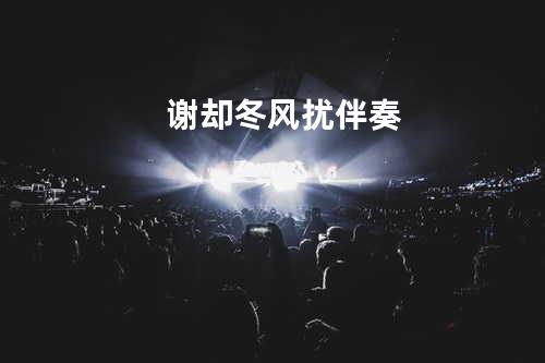 谢却冬风扰 伴奏